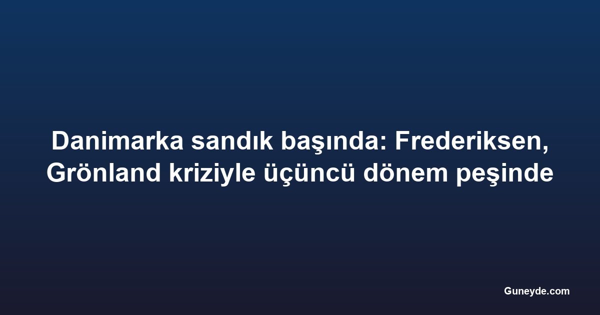 Danimarka sandık başında: Frederiksen, Grönland kriziyle üçüncü dönem peşinde