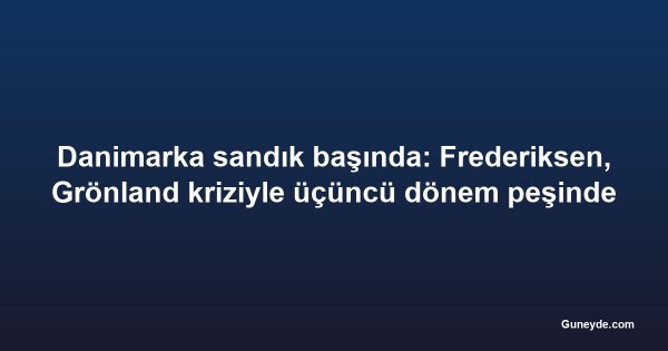 Danimarka sandık başında: Frederiksen, Grönland kriziyle üçüncü dönem peşinde