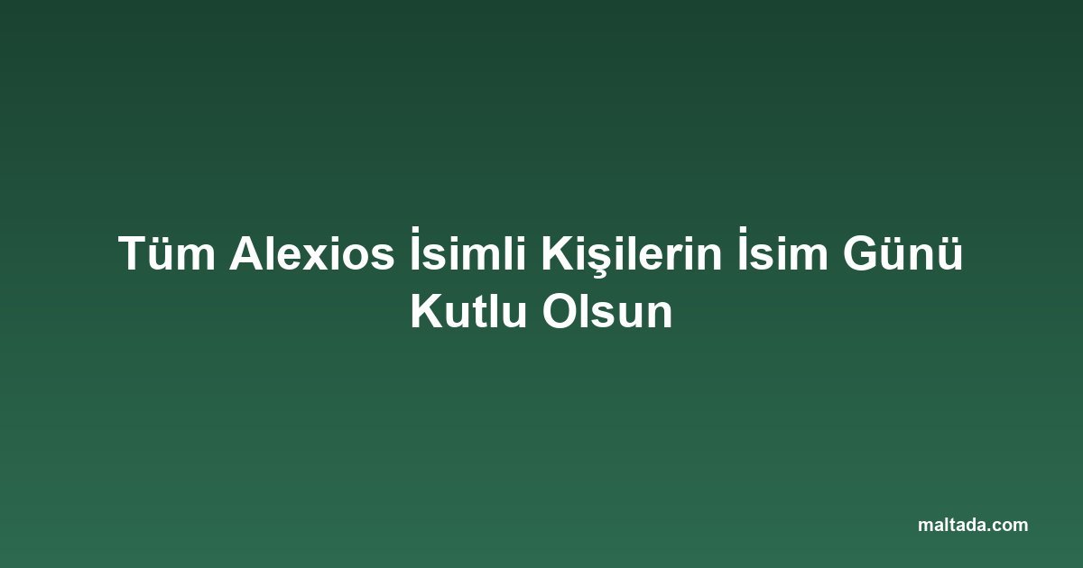Tüm Alexios İsimli Kişilerin İsim Günü Kutlu Olsun