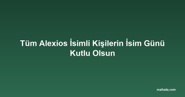 Tüm Alexios İsimli Kişilerin İsim Günü Kutlu Olsun