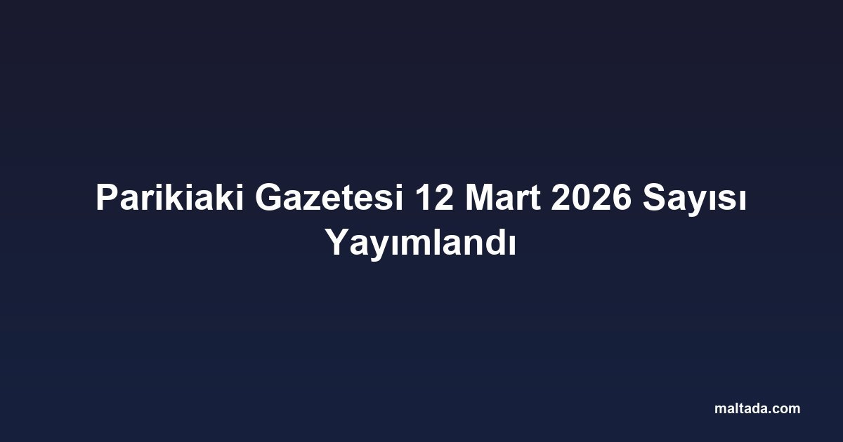 Parikiaki Gazetesi 12 Mart 2026 Sayısı Yayımlandı