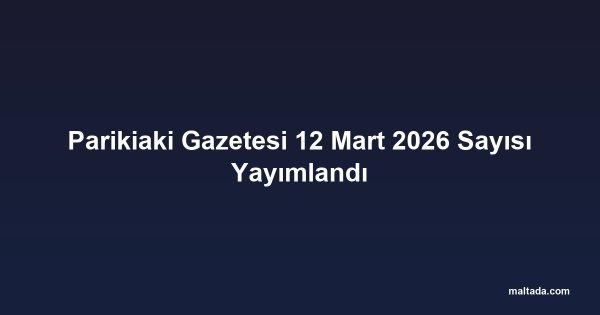 Parikiaki Gazetesi 12 Mart 2026 Sayısı Yayımlandı