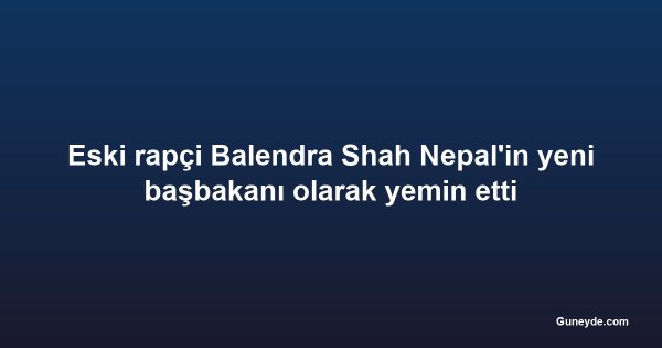 Eski rapçi Balendra Shah Nepal'in yeni başbakanı olarak yemin etti