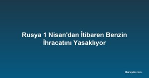 Rusya 1 Nisan'dan İtibaren Benzin İhracatını Yasaklıyor
