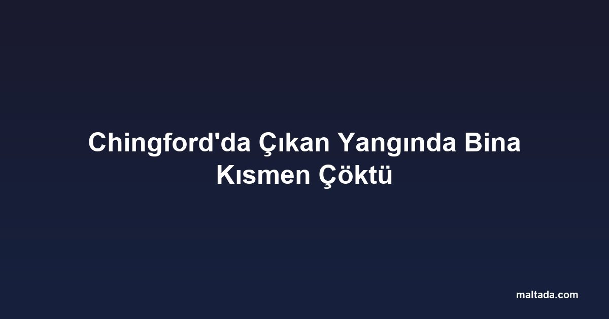 Chingford'da Çıkan Yangında Bina Kısmen Çöktü