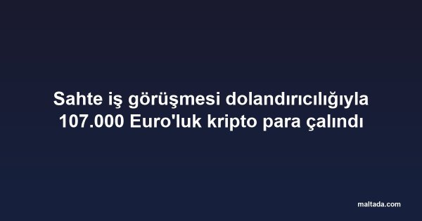 Sahte iş görüşmesi dolandırıcılığıyla 107.000 Euro'luk kripto para çalındı