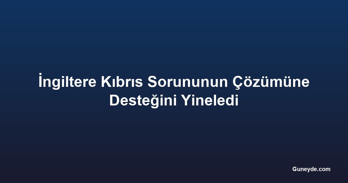 İngiltere Kıbrıs Sorununun Çözümüne Desteğini Yineledi