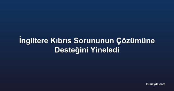 İngiltere Kıbrıs Sorununun Çözümüne Desteğini Yineledi
