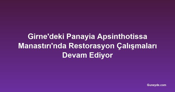 Girne'deki Panayia Apsinthotissa Manastırı'nda Restorasyon Çalışmaları Devam Ediyor