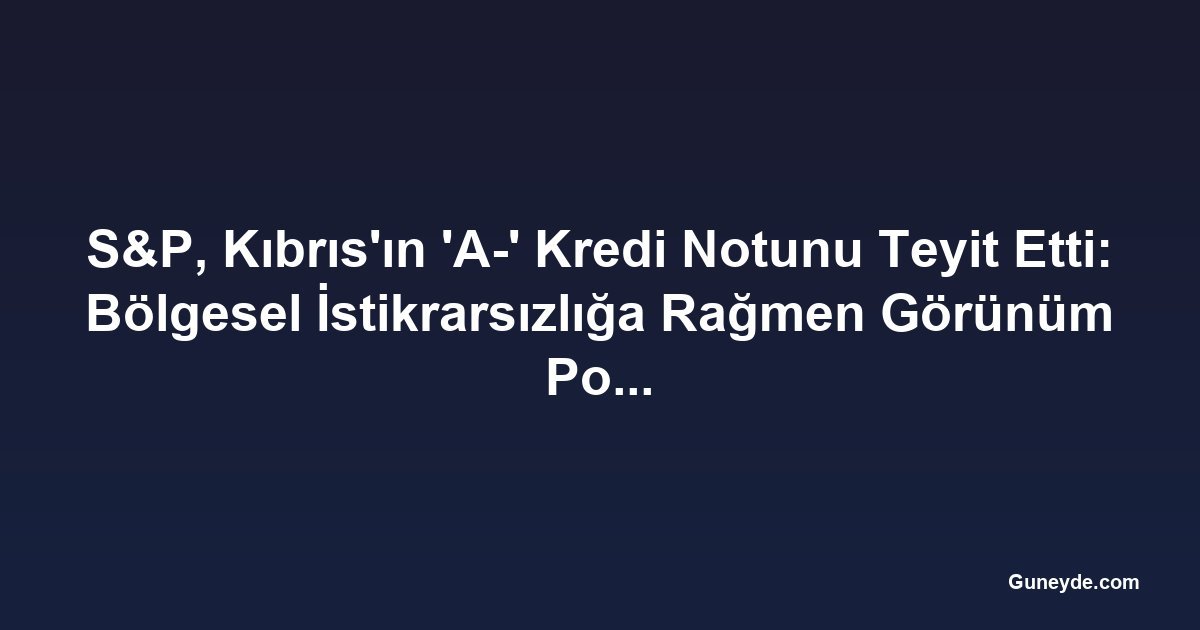S&P, Kıbrıs'ın 'A-' Kredi Notunu Teyit Etti: Bölgesel İstikrarsızlığa Rağmen Görünüm Pozitif