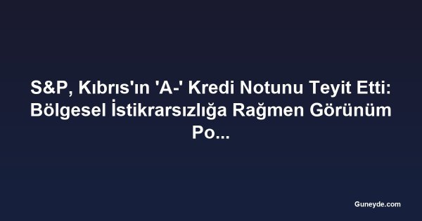 S&P, Kıbrıs'ın 'A-' Kredi Notunu Teyit Etti: Bölgesel İstikrarsızlığa Rağmen Görünüm Pozitif