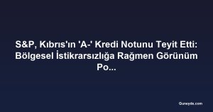 S&P, Kıbrıs'ın 'A-' Kredi Notunu Teyit Etti: Bölgesel İstikrarsızlığa Rağmen Görünüm Pozitif
