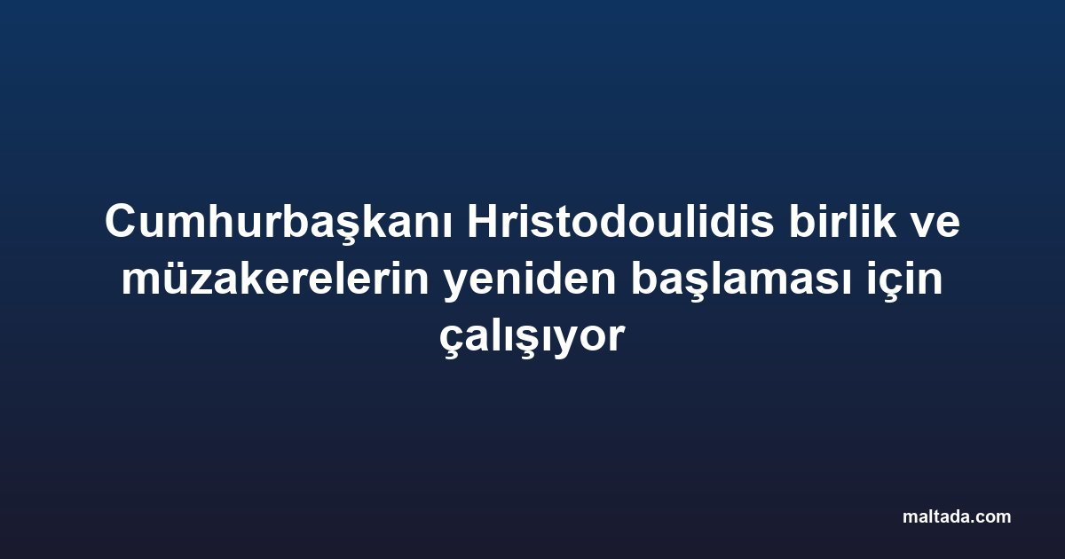 Cumhurbaşkanı Hristodoulidis birlik ve müzakerelerin yeniden başlaması için çalışıyor