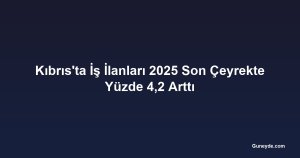 Kıbrıs'ta İş İlanları 2025 Son Çeyrekte Yüzde 4,2 Arttı