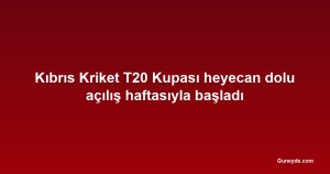 Kıbrıs Kriket T20 Kupası heyecan dolu açılış haftasıyla başladı