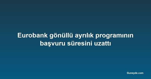 Eurobank gönüllü ayrılık programının başvuru süresini uzattı