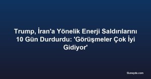 Trump, İran'a Yönelik Enerji Saldırılarını 10 Gün Durdurdu: 'Görüşmeler Çok İyi Gidiyor'