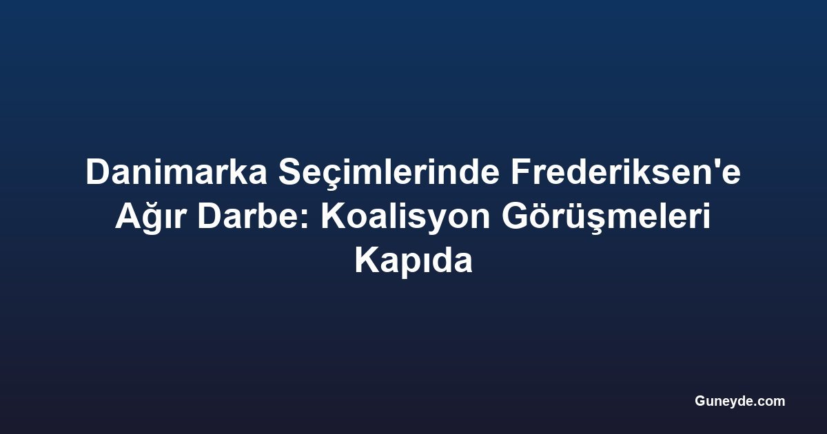 Danimarka Seçimlerinde Frederiksen'e Ağır Darbe: Koalisyon Görüşmeleri Kapıda