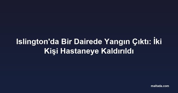 Islington'da Bir Dairede Yangın Çıktı: İki Kişi Hastaneye Kaldırıldı