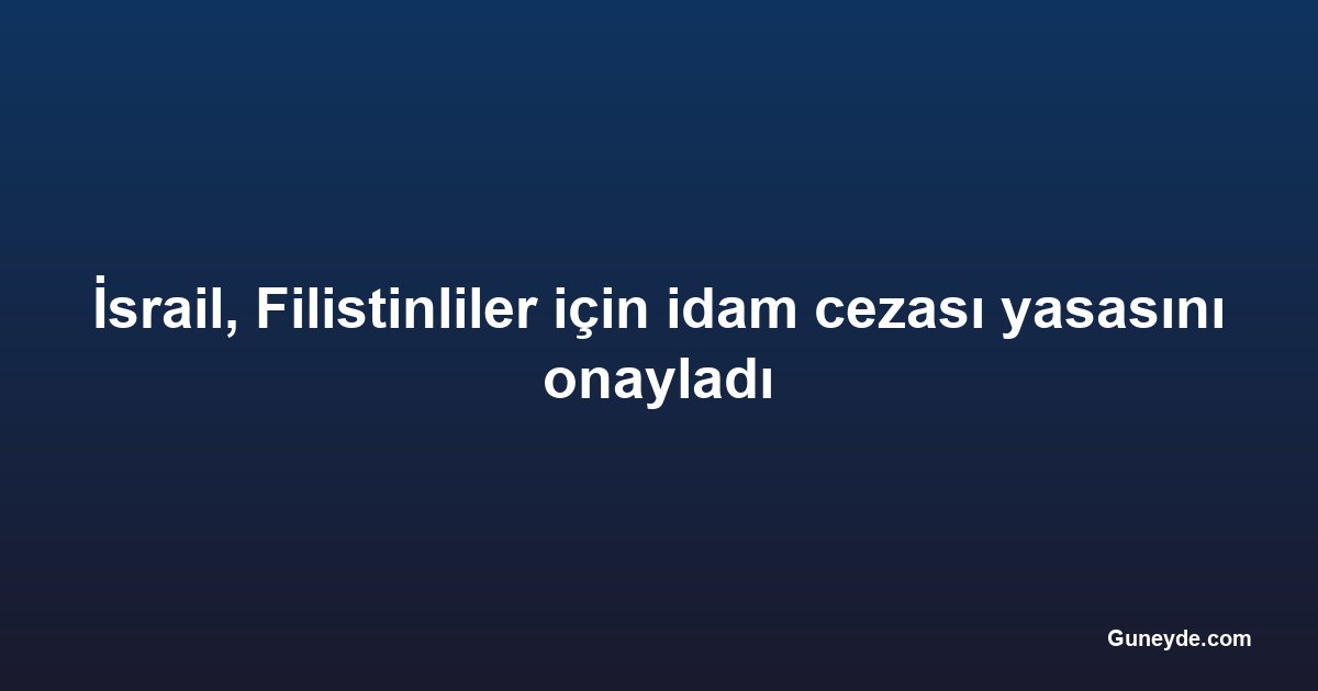 İsrail, Filistinliler için idam cezası yasasını onayladı