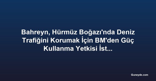 Bahreyn, Hürmüz Boğazı'nda Deniz Trafiğini Korumak İçin BM'den Güç Kullanma Yetkisi İstedi; Fransa Rakip Tasarı Sundu