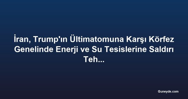 İran, Trump'ın Ültimatomuna Karşı Körfez Genelinde Enerji ve Su Tesislerine Saldırı Tehdidinde Bulundu