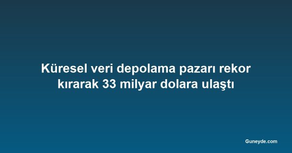 Küresel veri depolama pazarı rekor kırarak 33 milyar dolara ulaştı