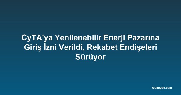 CyTA'ya Yenilenebilir Enerji Pazarına Giriş İzni Verildi, Rekabet Endişeleri Sürüyor