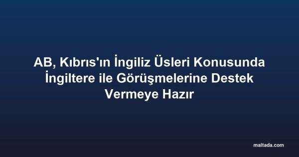 AB, Kıbrıs'ın İngiliz Üsleri Konusunda İngiltere ile Görüşmelerine Destek Vermeye Hazır