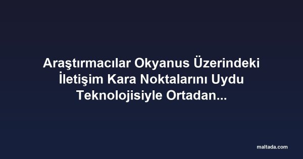 Araştırmacılar Okyanus Üzerindeki İletişim Kara Noktalarını Uydu Teknolojisiyle Ortadan Kaldırıyor