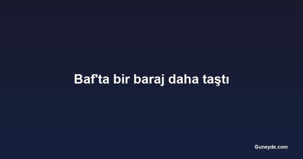 Baf'ta bir baraj daha taştı