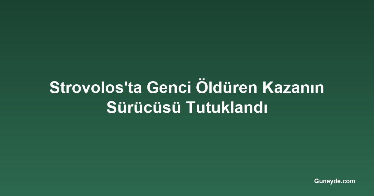 Strovolos'ta Genci Öldüren Kazanın Sürücüsü Tutuklandı