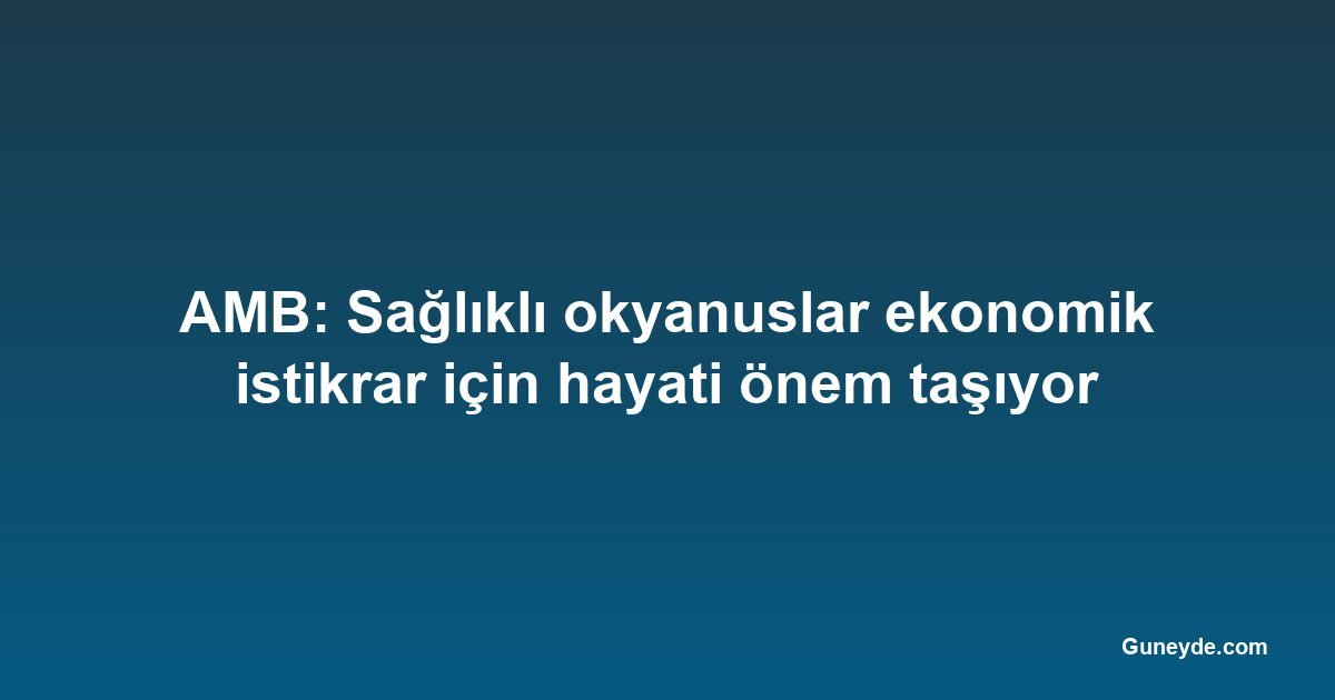 AMB: Sağlıklı okyanuslar ekonomik istikrar için hayati önem taşıyor