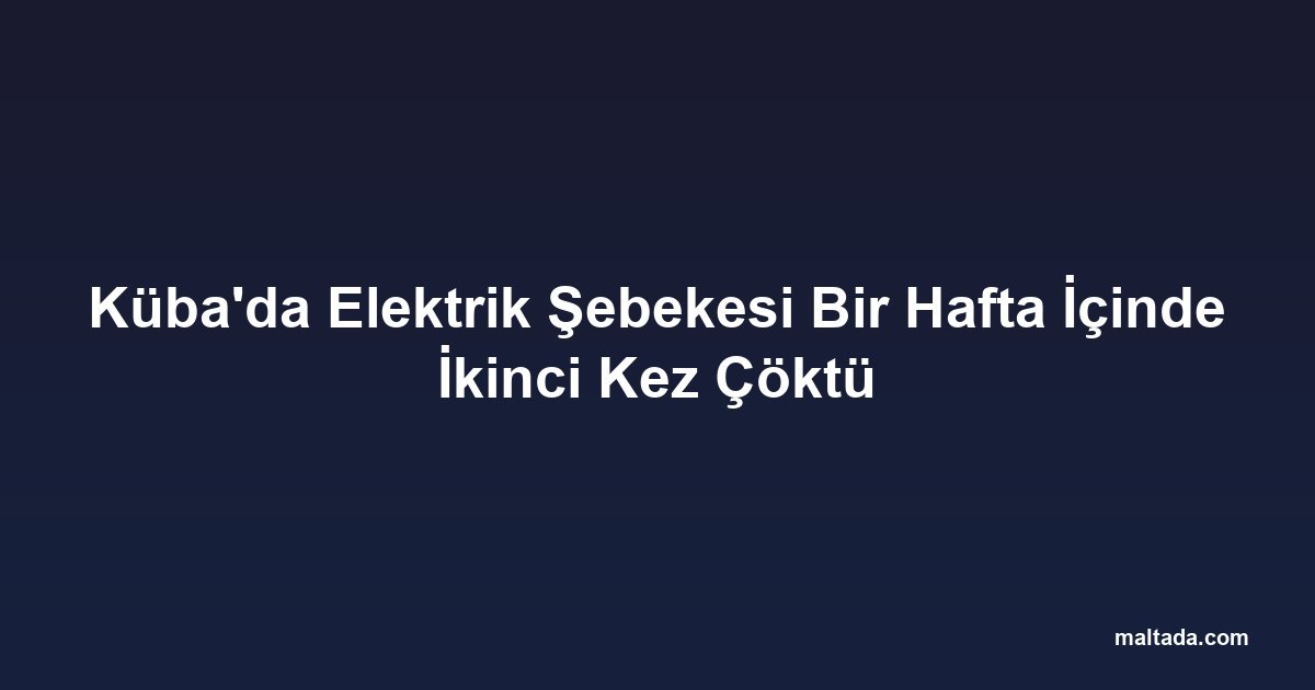 Küba'da Elektrik Şebekesi Bir Hafta İçinde İkinci Kez Çöktü