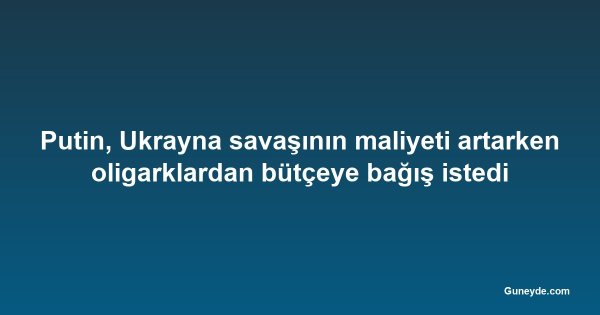 Putin, Ukrayna savaşının maliyeti artarken oligarklardan bütçeye bağış istedi