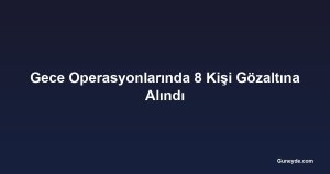 Gece Operasyonlarında 8 Kişi Gözaltına Alındı