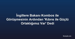 İngiltere Bakanı Kombos ile Görüşmesinin Ardından 'Kıbrıs ile Güçlü Ortaklığımız Var' Dedi