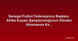 Senegal Futbol Federasyonu Başkanı, Afrika Kupası Şampiyonluğunun Elinden Alınmasına Karşı 'Haçlı Seferi' İlan Etti