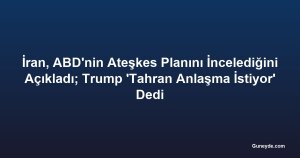 İran, ABD'nin Ateşkes Planını İncelediğini Açıkladı; Trump 'Tahran Anlaşma İstiyor' Dedi