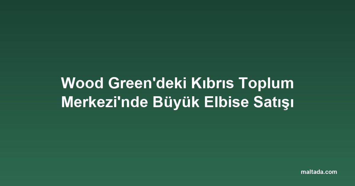 Wood Green'deki Kıbrıs Toplum Merkezi'nde Büyük Elbise Satışı