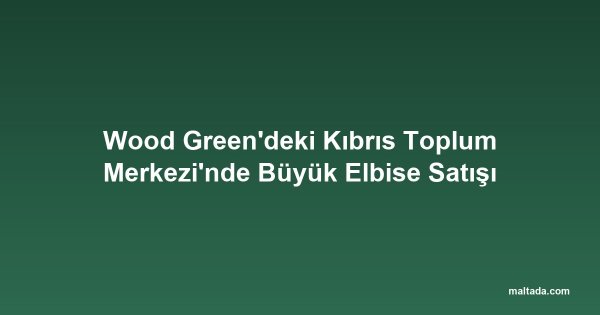 Wood Green'deki Kıbrıs Toplum Merkezi'nde Büyük Elbise Satışı