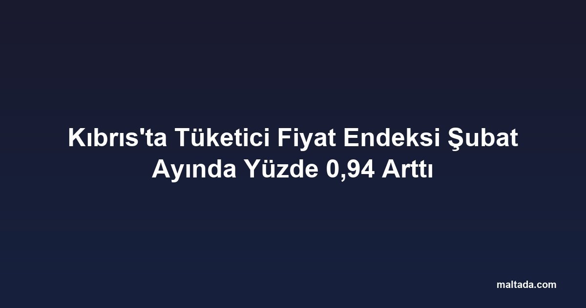Kıbrıs'ta Tüketici Fiyat Endeksi Şubat Ayında Yüzde 0,94 Arttı