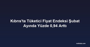 Kıbrıs'ta Tüketici Fiyat Endeksi Şubat Ayında Yüzde 0,94 Arttı