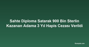 Sahte Diploma Satarak 900 Bin Sterlin Kazanan Adama 3 Yıl Hapis Cezası Verildi