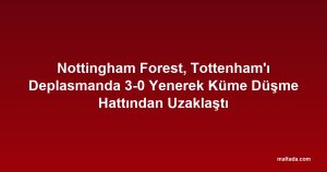 Nottingham Forest, Tottenham'ı Deplasmanda 3-0 Yenerek Küme Düşme Hattından Uzaklaştı
