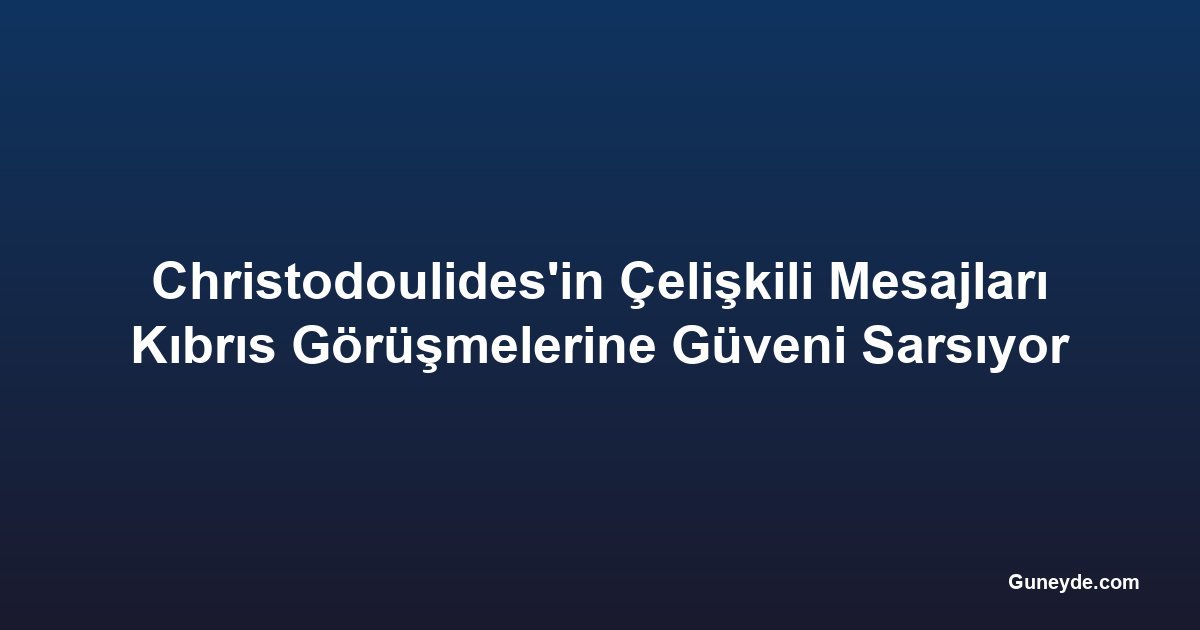 Christodoulides'in Çelişkili Mesajları Kıbrıs Görüşmelerine Güveni Sarsıyor