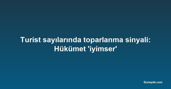 Turist sayılarında toparlanma sinyali: Hükümet 'iyimser'