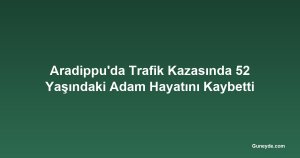 Aradippu'da Trafik Kazasında 52 Yaşındaki Adam Hayatını Kaybetti