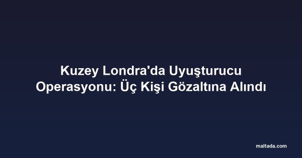 Kuzey Londra'da Uyuşturucu Operasyonu: Üç Kişi Gözaltına Alındı
