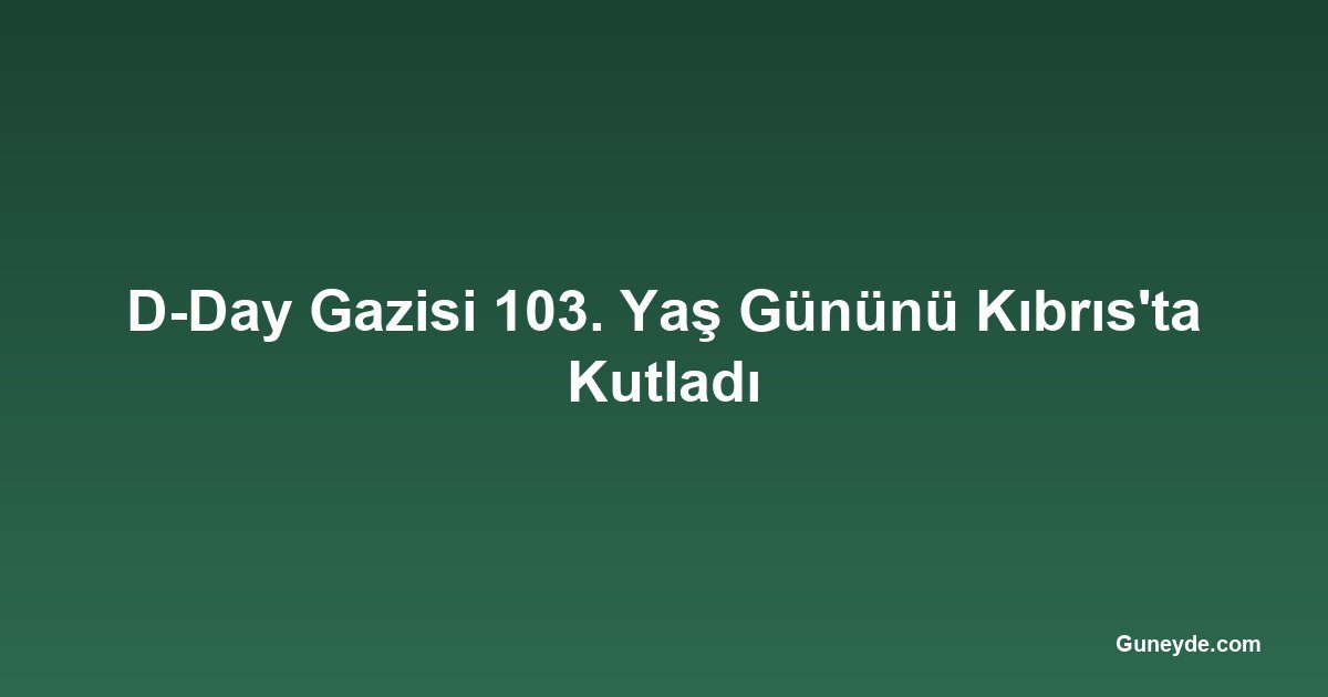 D-Day Gazisi 103. Yaş Gününü Kıbrıs'ta Kutladı
